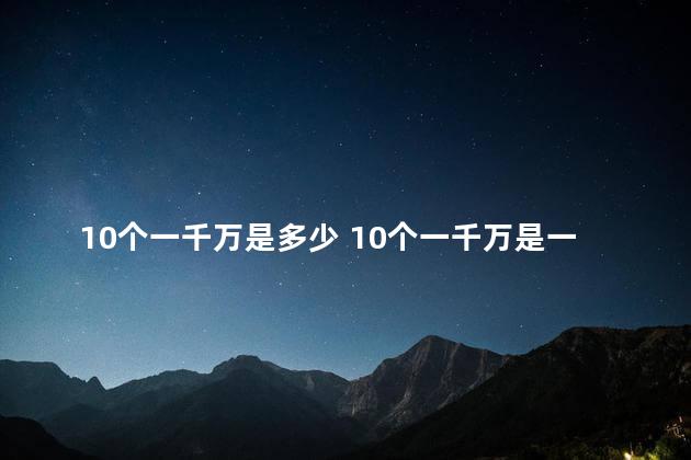 10个一千万是多少 10个一千万是一亿吗